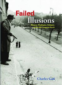 Cover image for Failed Illusions: Moscow, Washington, Budapest, and the 1956 Hungarian Revolt