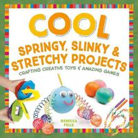 Cover image for Cool Springy, Slinky, & Stretchy Projects: Crafting Creative Toys & Amazing Games