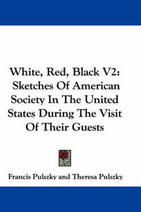 Cover image for White, Red, Black V2: Sketches of American Society in the United States During the Visit of Their Guests