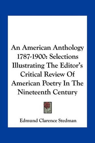 An American Anthology 1787-1900: Selections Illustrating the Editor's Critical Review of American Poetry in the Nineteenth Century