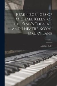 Cover image for Reminiscences of Michael Kelly, of the King's Theatre, and Theatre Royal Drury Lane; Volume I