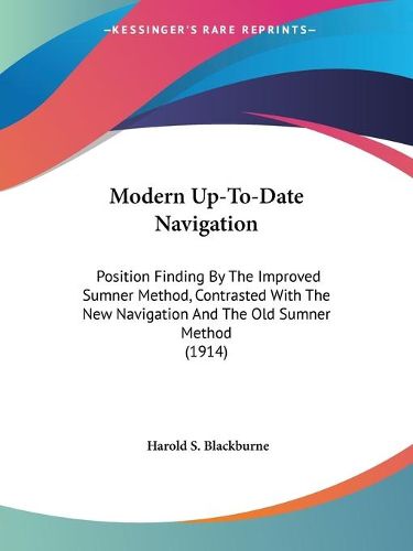 Cover image for Modern Up-To-Date Navigation: Position Finding by the Improved Sumner Method, Contrasted with the New Navigation and the Old Sumner Method (1914)