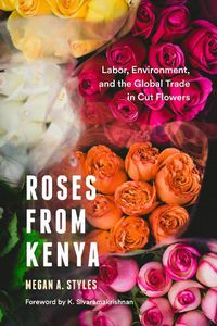 Cover image for Roses from Kenya: Labor, Environment, and the Global Trade inCut Flowers