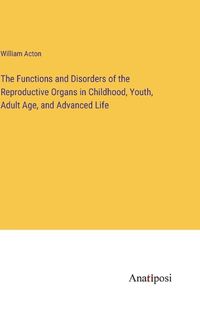 Cover image for The Functions and Disorders of the Reproductive Organs in Childhood, Youth, Adult Age, and Advanced Life