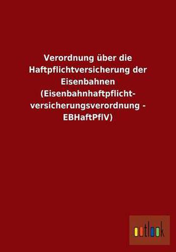 Verordnung uber die Haftpflichtversicherung der Eisenbahnen (Eisenbahnhaftpflicht- versicherungsverordnung - EBHaftPflV)