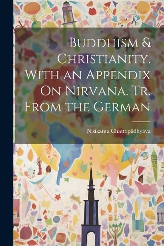 Cover image for Buddhism & Christianity. With an Appendix On Nirvana. Tr. From the German