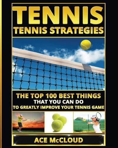 Cover image for Tennis: Tennis Strategies: The Top 100 Best Things That You Can Do To Greatly Improve Your Tennis Game