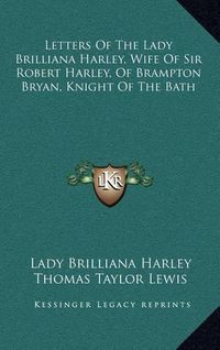 Cover image for Letters of the Lady Brilliana Harley, Wife of Sir Robert Harley, of Brampton Bryan, Knight of the Bath