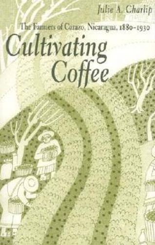 Cover image for Cultivating Coffee: The Farmers of Carazo, Nicaragua, 1880-1930