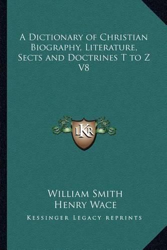 Cover image for A Dictionary of Christian Biography, Literature, Sects and Doctrines T to Z V8