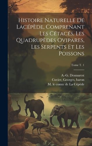 Cover image for Histoire naturelle de Lacepede, comprenant les cetaces, les quadrupedes ovipares, les serpents et les poissons; Tome t. 1
