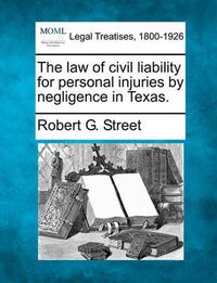 Cover image for The Law of Civil Liability for Personal Injuries by Negligence in Texas.