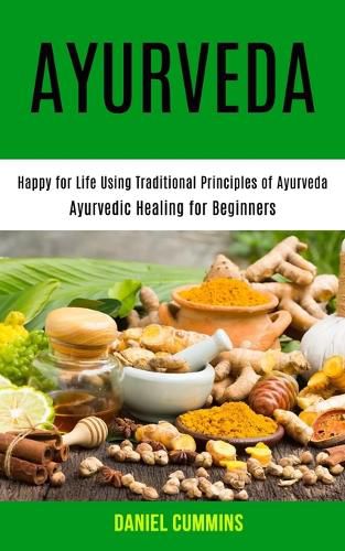 Cover image for Ayurveda: Happy for Life Using Traditional Principles of Ayurveda (Ayurvedic Healing for Beginners)