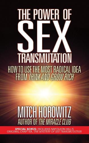 The Power of Sex Transmutation: How to Use the Most Radical Idea from Think and Grow Rich