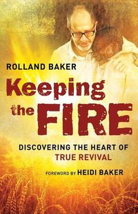 Cover image for Keeping the Fire: Discovering the Heart of True Revival