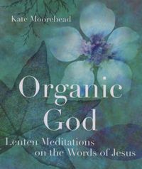 Cover image for Organic God: Lenten Meditations on the Words of Jesus