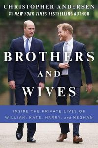 Cover image for Brothers and Wives: Inside the Private Lives of William, Kate, Harry, and Meghan