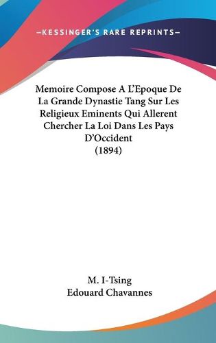 Cover image for Memoire Compose A L'Epoque de La Grande Dynastie Tang Sur Les Religieux Eminents Qui Allerent Chercher La Loi Dans Les Pays D'Occident (1894)