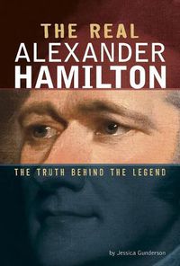 Cover image for The Real Alexander Hamilton: The Truth Behind the Legend