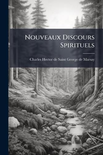 Cover image for Nouveaux Discours Spirituels: Sur Diverses Mati Res de La Vie Int Rieure Et Des Dogmes de La Religion Chr Tienne, Ou T Moignage D'Un Enfant de La V Rit Et Droiture Des Voyes de L'Esprit Pour L'Encouragement Et Avertissement Des Autres Enfants Ses..