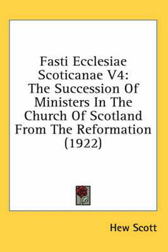 Fasti Ecclesiae Scoticanae V4: The Succession of Ministers in the Church of Scotland from the Reformation (1922)