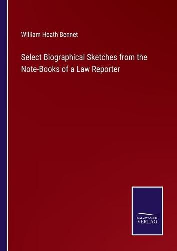 Select Biographical Sketches from the Note-Books of a Law Reporter