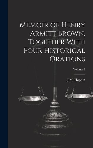 Cover image for Memoir of Henry Armitt Brown, Together With Four Historical Orations; Volume 2