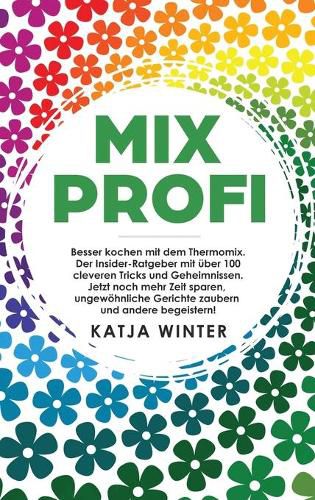 Cover image for Mixprofi: Besser kochen mit dem Thermomix. Der Insider-Ratgeber mit uber 100 cleveren Tricks und Geheimnissen. Jetzt noch mehr Zeit sparen, ungewoehnliche Gerichte zaubern und andere begeistern!