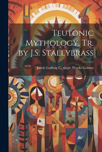 Teutonic Mythology, Tr. by J.S. Stallybrass