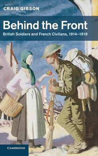 Cover image for Behind the Front: British Soldiers and French Civilians, 1914-1918