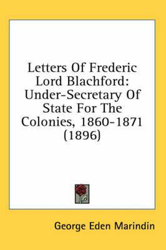 Cover image for Letters of Frederic Lord Blachford: Under-Secretary of State for the Colonies, 1860-1871 (1896)