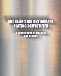 Cover image for Michelin Star Restaurant Plating Demystified: A Source Book of Methods and Recipes: A Source Book