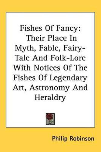 Cover image for Fishes of Fancy: Their Place in Myth, Fable, Fairy-Tale and Folk-Lore with Notices of the Fishes of Legendary Art, Astronomy and Heraldry