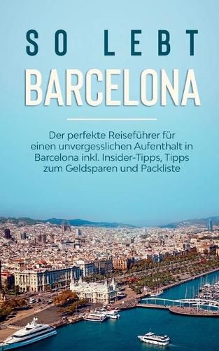 Cover image for So lebt Barcelona: Der perfekte Reisefuhrer fur einen unvergesslichen Aufenthalt in Barcelona inkl. Insider-Tipps, Tipps zum Geldsparen und Packliste