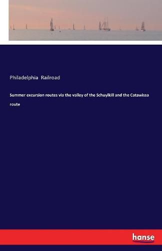 Cover image for Summer excursion routes via the valley of the Schuylkill and the Catawissa route