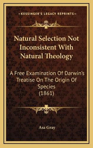 Cover image for Natural Selection Not Inconsistent with Natural Theology: A Free Examination of Darwin's Treatise on the Origin of Species (1861)