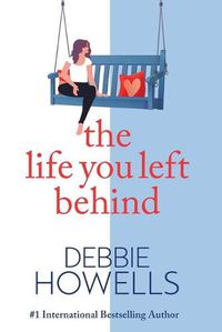 Cover image for The Life You Left Behind: A breathtaking story of love, loss and happiness from Sunday Times bestseller Debbie Howells