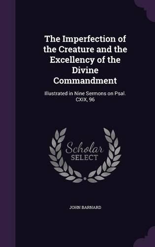 Cover image for The Imperfection of the Creature and the Excellency of the Divine Commandment: Illustrated in Nine Sermons on Psal. CXIX, 96