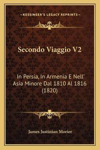 Cover image for Secondo Viaggio V2: In Persia, in Armenia E Nell' Asia Minore Dal 1810 Al 1816 (1820)