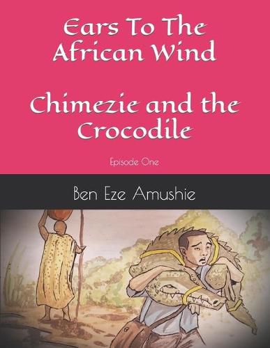 Cover image for Ears to the wind: Episode One Chimezie And The Crocodile