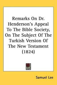 Cover image for Remarks On Dr. Henderson's Appeal To The Bible Society, On The Subject Of The Turkish Version Of The New Testament (1824)