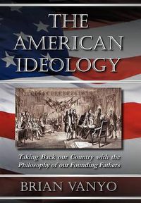 Cover image for The American Ideology: Taking Back Our Country with the Philosophy of Our Founding Fathers