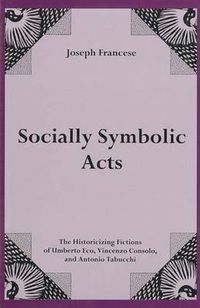 Cover image for Socially Symbolic Acts: The Historicizing Fictions of Umberto Eco, Vincenzo Consolo, and Antonio Tabucchi