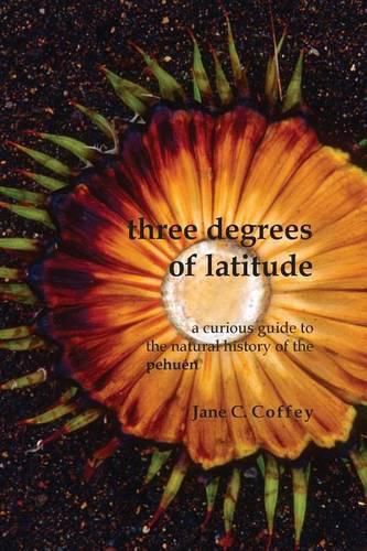 Cover image for Three Degrees of Latitude: A curious guide to the natural history of the pehuen