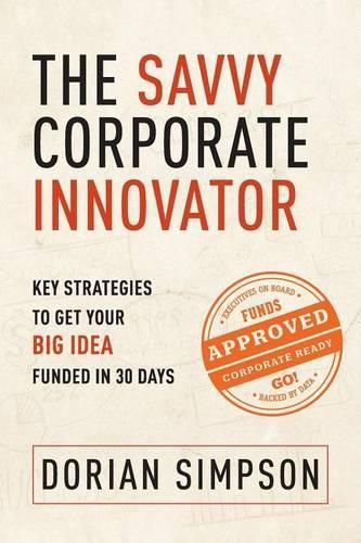 Cover image for The Savvy Corporate Innovator: Key Strategies to Get Your Big Idea Funded in 30 Days