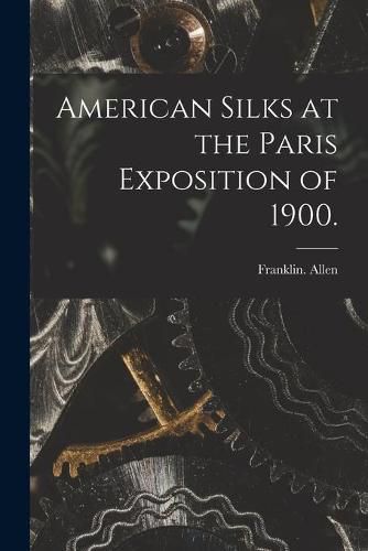 Cover image for American Silks at the Paris Exposition of 1900.