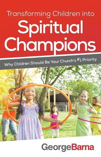 Transforming Children into Spiritual Champions - Why Children Should Be Your Church"s #1 Priority