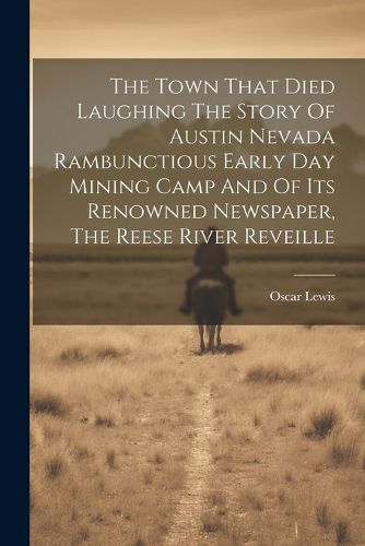 The Town That Died Laughing The Story Of Austin Nevada Rambunctious Early Day Mining Camp And Of Its Renowned Newspaper, The Reese River Reveille