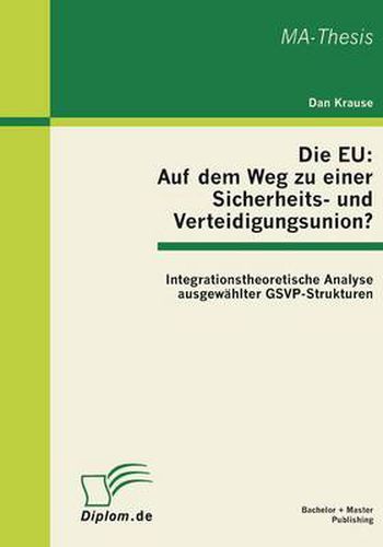 Cover image for Die EU: Auf dem Weg zu einer Sicherheits- und Verteidigungsunion? Integrationstheoretische Analyse ausgewahlter GSVP-Strukturen