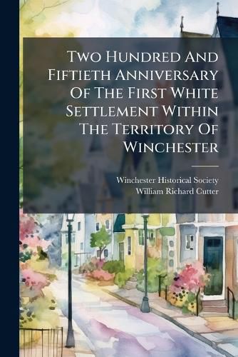 Cover image for Two Hundred and Fiftieth Anniversary of the First White Settlement Within the Territory of Winchester: July 4th, 1890